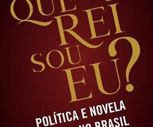 Entre a Coroa e o Voto: livro mergulha no impacto político da novela “Que rei sou eu?”